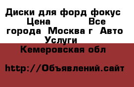 Диски для форд фокус › Цена ­ 6 000 - Все города, Москва г. Авто » Услуги   . Кемеровская обл.